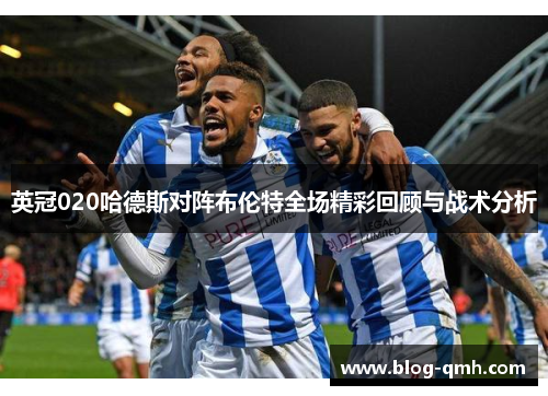 英冠020哈德斯对阵布伦特全场精彩回顾与战术分析