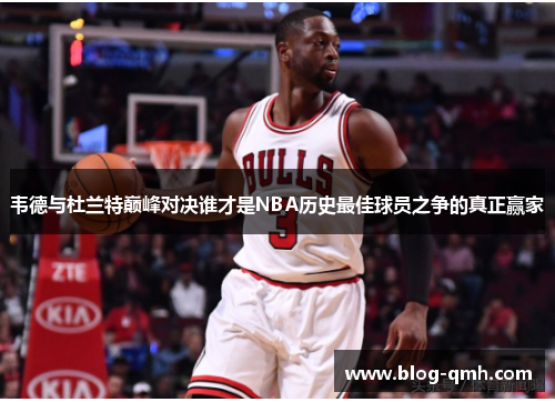 韦德与杜兰特巅峰对决谁才是NBA历史最佳球员之争的真正赢家