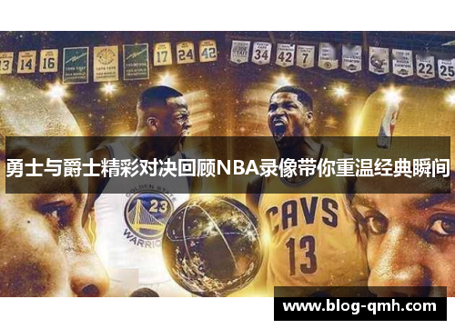 勇士与爵士精彩对决回顾NBA录像带你重温经典瞬间