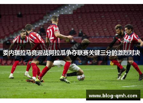 委内瑞拉马竞迎战阿拉瓜争夺联赛关键三分的激烈对决