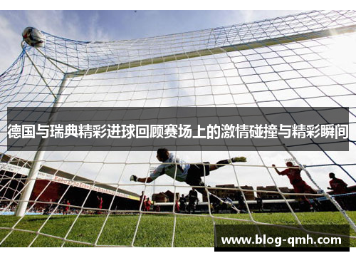 德国与瑞典精彩进球回顾赛场上的激情碰撞与精彩瞬间