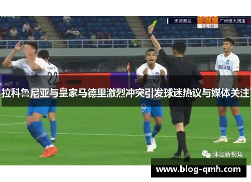 拉科鲁尼亚与皇家马德里激烈冲突引发球迷热议与媒体关注