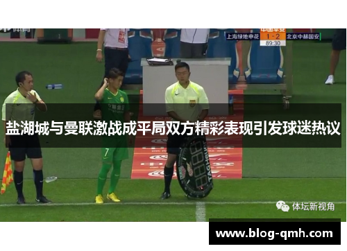 盐湖城与曼联激战成平局双方精彩表现引发球迷热议